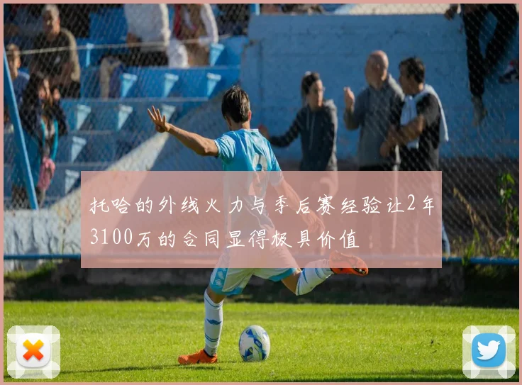 托哈的外线火力与季后赛经验让2年3100万的合同显得极具价值