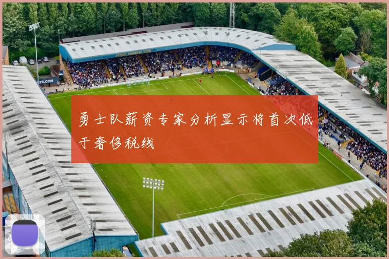 勇士队薪资专家分析显示将首次低于奢侈税线