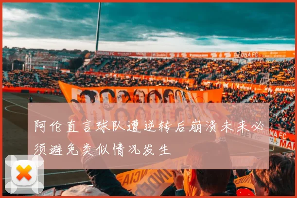 阿伦直言球队遭逆转后崩溃未来必须避免类似情况发生