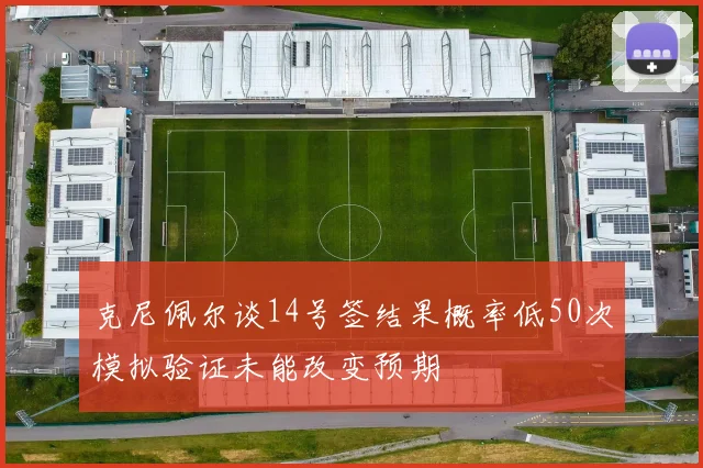 克尼佩尔谈14号签结果概率低50次模拟验证未能改变预期