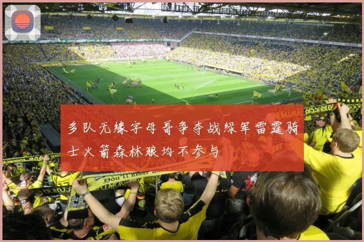多队无缘字母哥争夺战绿军雷霆骑士火箭森林狼均不参与