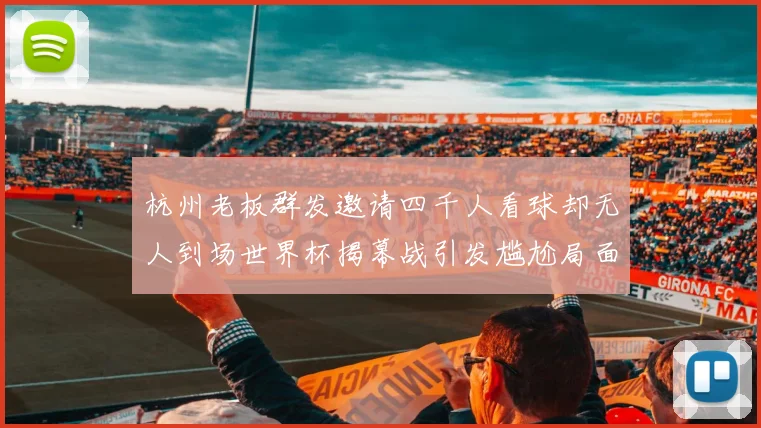 杭州老板群发邀请四千人看球却无人到场世界杯揭幕战引发尴尬局面