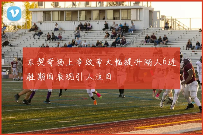 东契奇场上净效率大幅提升湖人6连胜期间表现引人注目